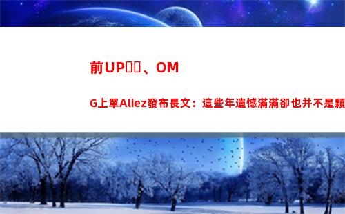 前UP、OMG上單Aliez發布長文：這些年遺憾滿滿卻也并不是顆粒無收